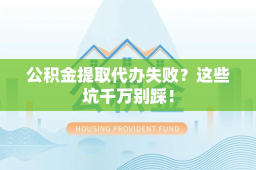 埇桥公积金提取代办失败？这些坑千万别踩！