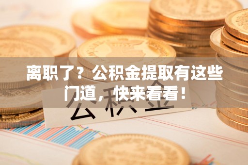 埇桥离职了？公积金提取有这些门道，快来看看！