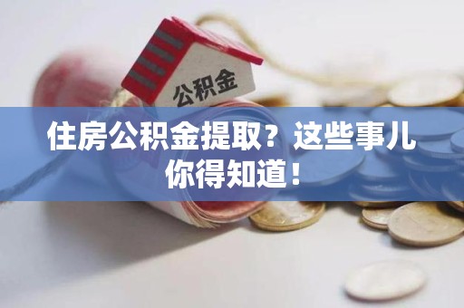 埇桥住房公积金提取？这些事儿你得知道！