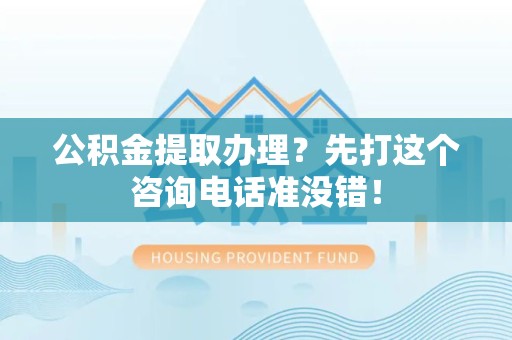 埇桥公积金提取办理？先打这个咨询电话准没错！