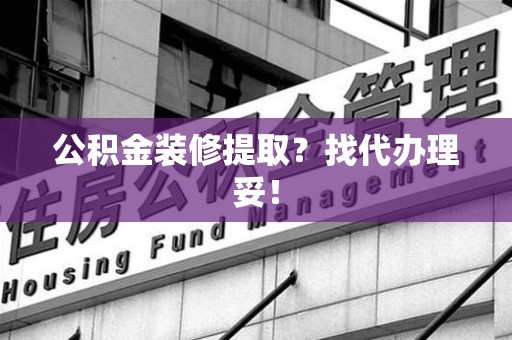 埇桥公积金装修提取？找代办理妥！