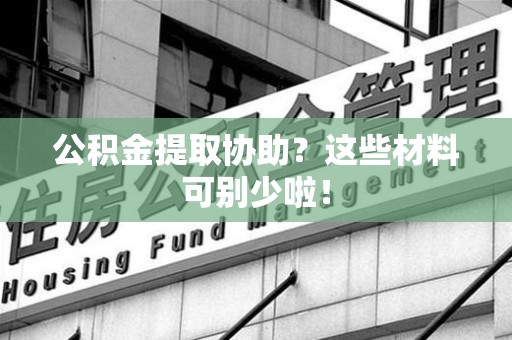 埇桥公积金提取协助？这些材料可别少啦！
