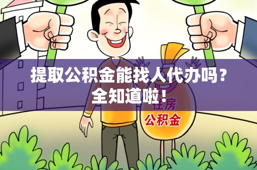 埇桥提取公积金能找人代办吗？全知道啦！