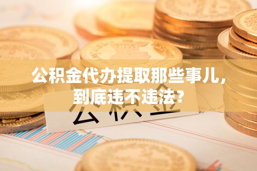 埇桥公积金代办提取那些事儿，到底违不违法？
