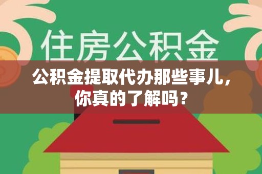 埇桥公积金提取代办那些事儿，你真的了解吗？