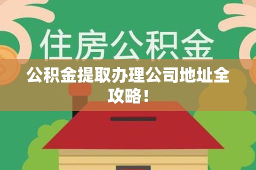 埇桥公积金提取办理公司地址全攻略！