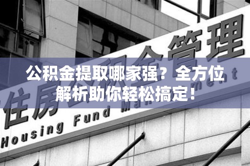 埇桥公积金提取哪家强？全方位解析助你轻松搞定！