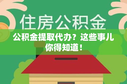 埇桥公积金提取代办？这些事儿你得知道！