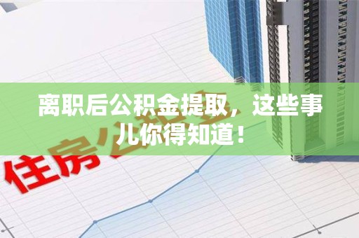 埇桥离职后公积金提取，这些事儿你得知道！