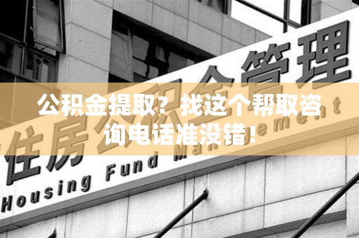 埇桥公积金提取？找这个帮取咨询电话准没错！