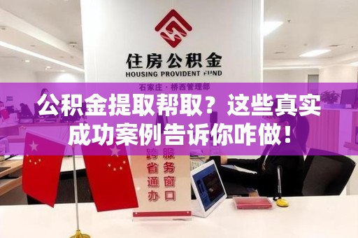 埇桥公积金提取帮取？这些真实成功案例告诉你咋做！